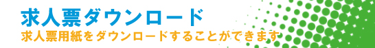 求人票ダウンロード　求人票をダウンロードする事ができます